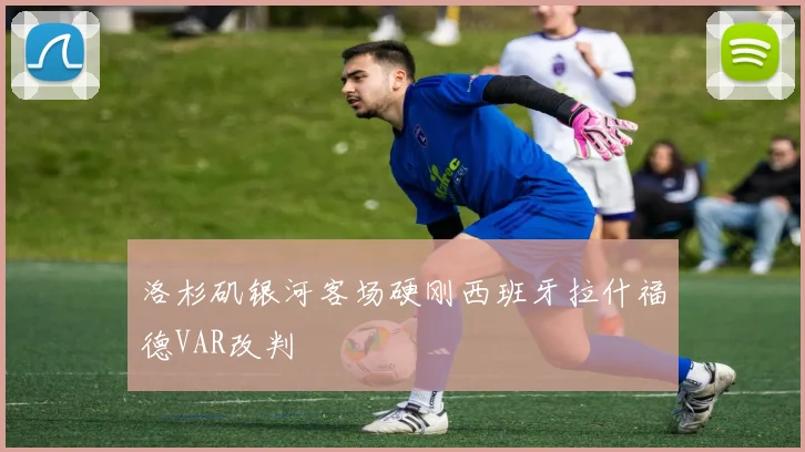 洛杉矶银河客场硬刚西班牙拉什福德VAR改判
