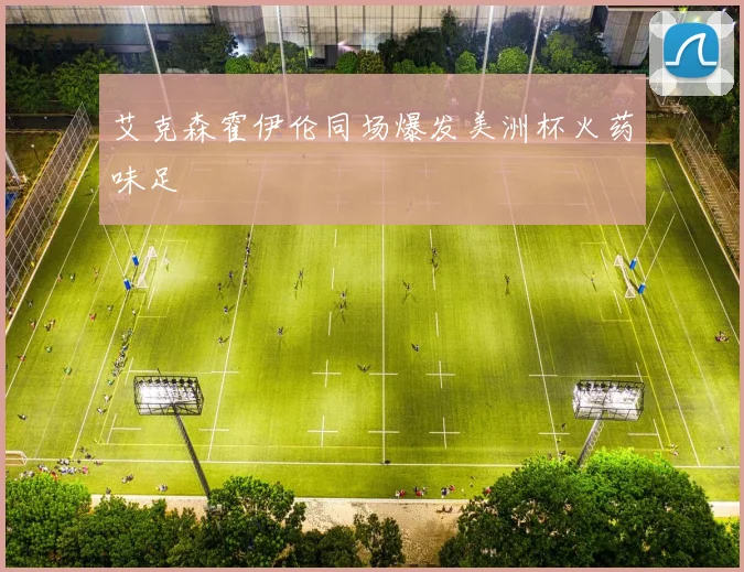 艾克森霍伊伦同场爆发美洲杯火药味足