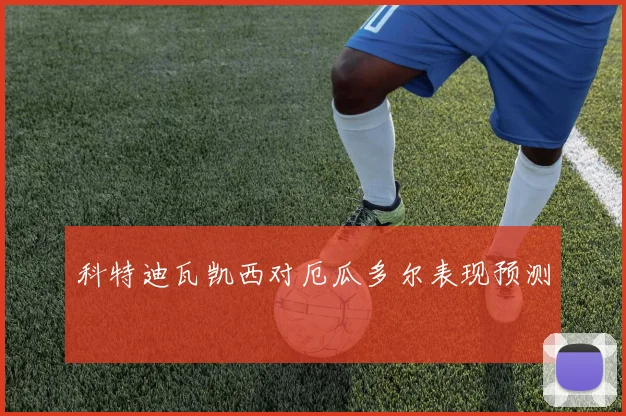 科特迪瓦凯西对厄瓜多尔表现预测