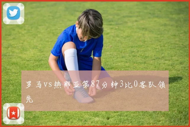 罗马vs热那亚第87分钟3比0客队领先