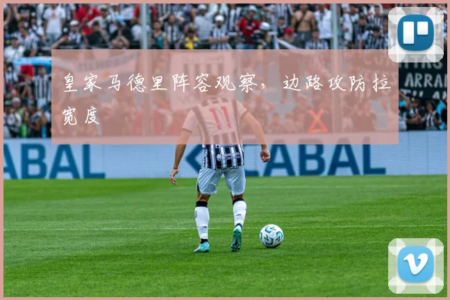 皇家马德里阵容观察,边路攻防拉宽度