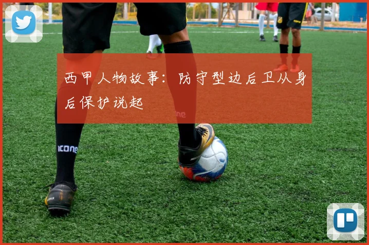 西甲人物故事:防守型边后卫从身后保护说起