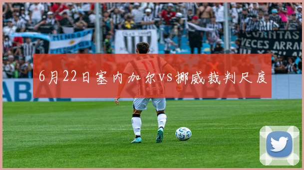 6月22日塞内加尔vs挪威裁判尺度
