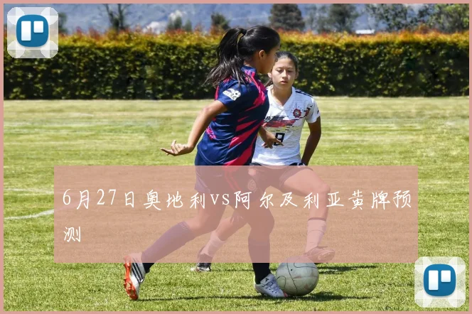 6月27日奥地利vs阿尔及利亚黄牌预测