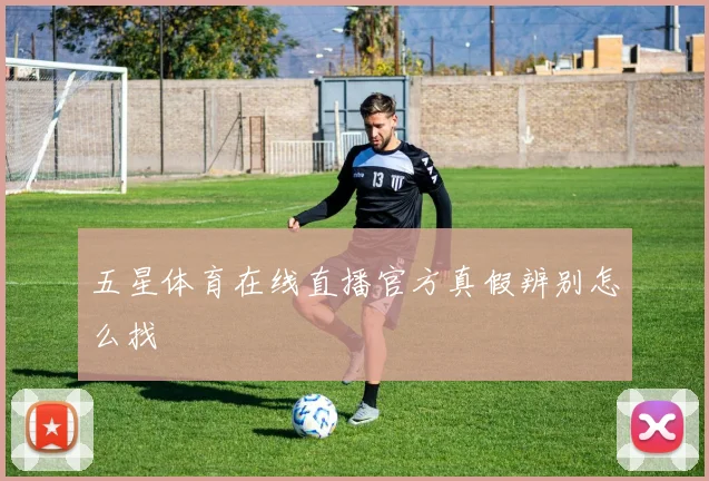 五星体育在线直播官方真假辨别怎么找