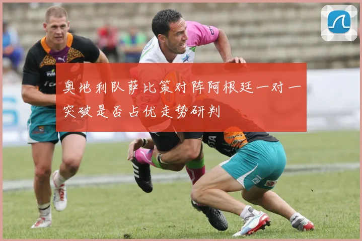 奥地利队萨比策对阵阿根廷一对一突破是否占优走势研判