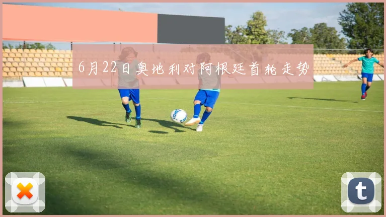 6月22日奥地利对阿根廷首轮走势