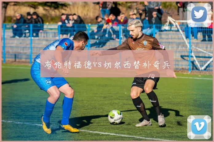 布伦特福德vs切尔西替补奇兵