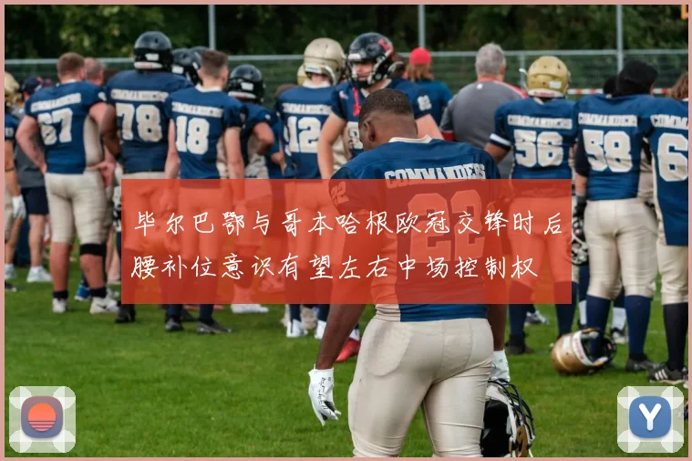 毕尔巴鄂与哥本哈根欧冠交锋时后腰补位意识有望左右中场控制权