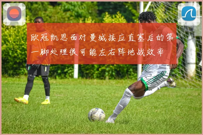 欧冠凯恩面对曼城接应直塞后的第一脚处理很可能左右阵地战效率